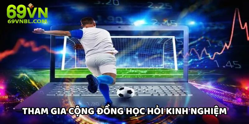 Tham gia cộng đồng giao lưu học hỏi kinh nghiệm cược bất bại